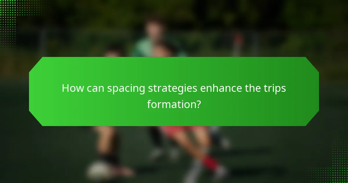 How can spacing strategies enhance the trips formation?