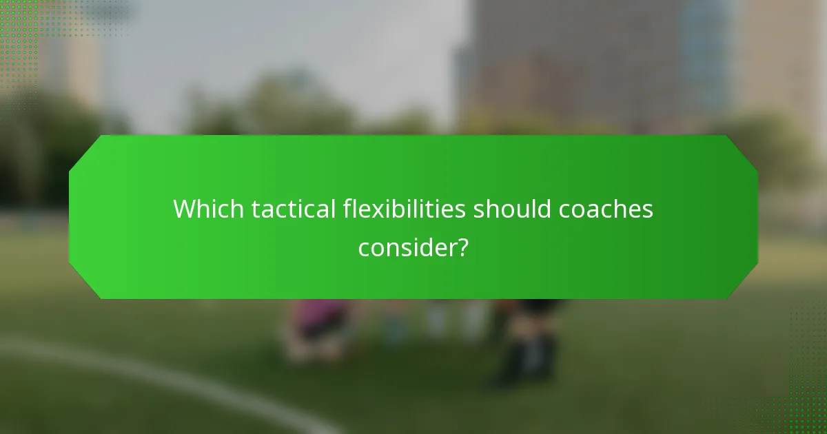 Which tactical flexibilities should coaches consider?